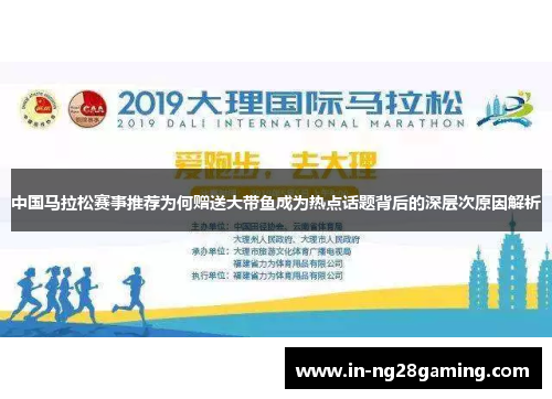 中国马拉松赛事推荐为何赠送大带鱼成为热点话题背后的深层次原因解析
