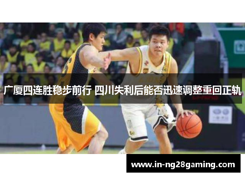 广厦四连胜稳步前行 四川失利后能否迅速调整重回正轨