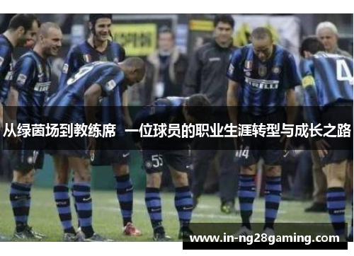 从绿茵场到教练席  一位球员的职业生涯转型与成长之路