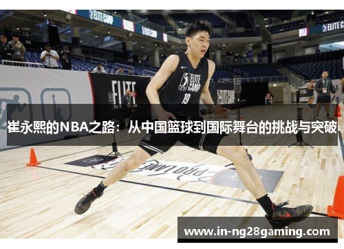 崔永熙的NBA之路：从中国篮球到国际舞台的挑战与突破