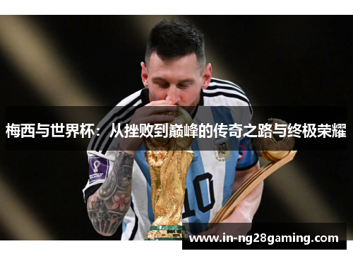 梅西与世界杯：从挫败到巅峰的传奇之路与终极荣耀