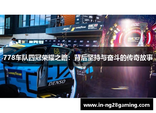 778车队四冠荣耀之路：背后坚持与奋斗的传奇故事