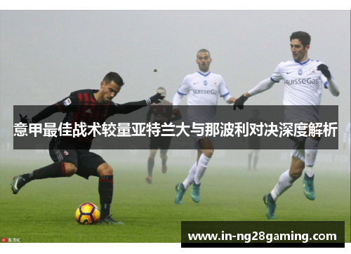 意甲最佳战术较量亚特兰大与那波利对决深度解析