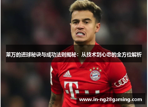 莱万的进球秘诀与成功法则揭秘:从技术到心态的全方位解析 莱万的进球秘诀与成功法则揭秘:从技术到心态的全方位解析