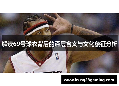 解读69号球衣背后的深层含义与文化象征分析 解读69号球衣背后的深层含义与文化象征分析