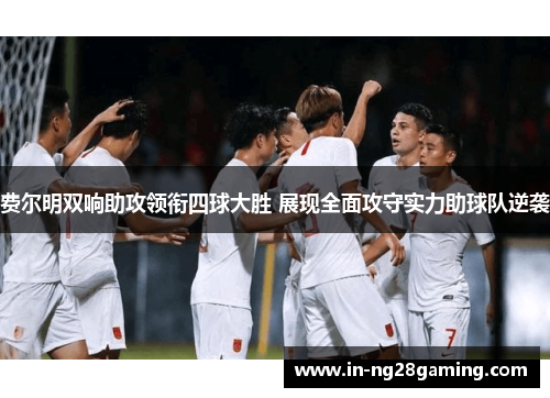 费尔明双响助攻领衔四球大胜 展现全面攻守实力助球队逆袭 费尔明双响助攻领衔四球大胜 展现全面攻守实力助球队逆袭