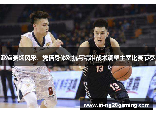 赵睿赛场风采:凭借身体对抗与精准战术调整主宰比赛节奏