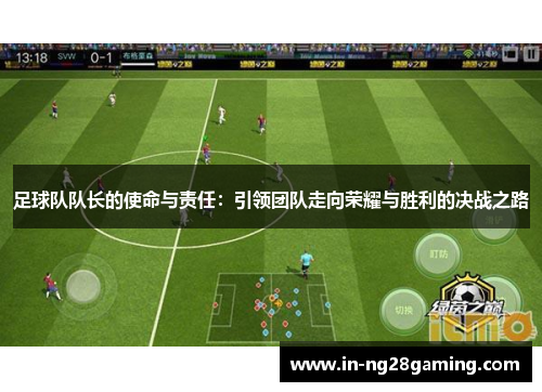 足球队队长的使命与责任:引领团队走向荣耀与胜利的决战之路