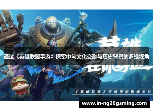 通过《英雄联盟手游》探索中匈文化交融与历史背景的多维视角