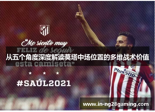 从五个角度深度解读莫塔中场位置的多维战术价值