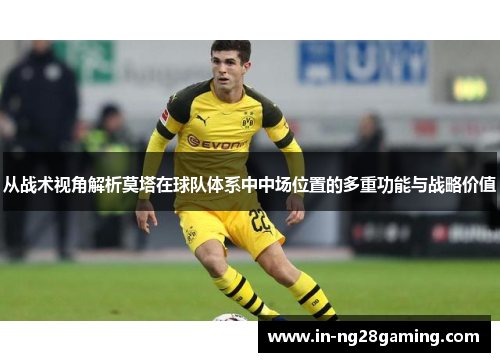 从战术视角解析莫塔在球队体系中中场位置的多重功能与战略价值