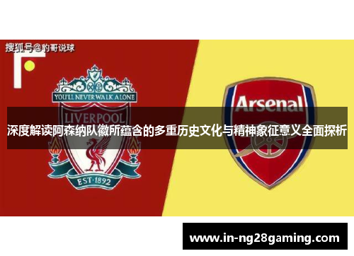 深度解读阿森纳队徽所蕴含的多重历史文化与精神象征意义全面探析 深度解读阿森纳队徽所蕴含的多重历史文化与精神象征意义全面探析