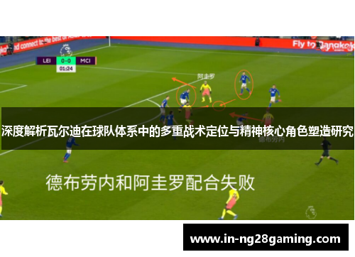 深度解析瓦尔迪在球队体系中的多重战术定位与精神核心角色塑造研究 深度解析瓦尔迪在球队体系中的多重战术定位与精神核心角色塑造研究