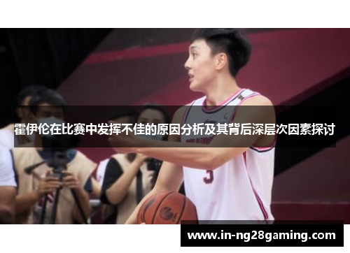 霍伊伦在比赛中发挥不佳的原因分析及其背后深层次因素探讨 霍伊伦在比赛中发挥不佳的原因分析及其背后深层次因素探讨