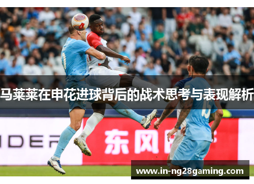 马莱莱在申花进球背后的战术思考与表现解析
