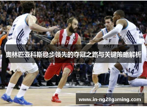 奥林匹亚科斯稳步领先的夺冠之路与关键策略解析