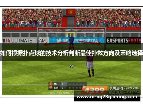 如何根据扑点球的技术分析判断最佳扑救方向及策略选择