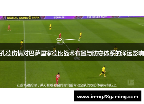 孔德伤情对巴萨国家德比战术布置与防守体系的深远影响 孔德伤情对巴萨国家德比战术布置与防守体系的深远影响