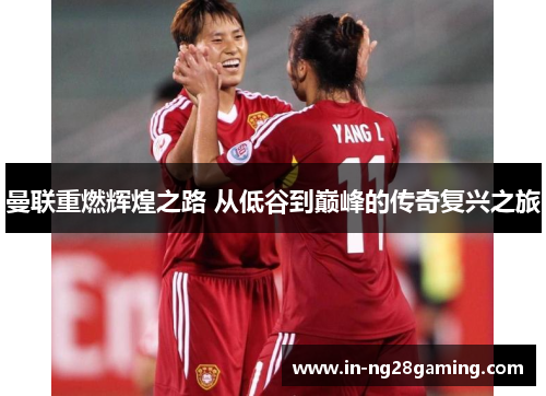 曼联重燃辉煌之路 从低谷到巅峰的传奇复兴之旅