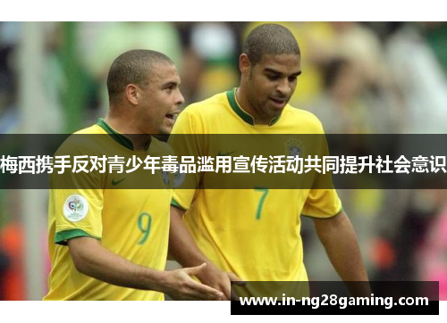 梅西携手反对青少年毒品滥用宣传活动共同提升社会意识