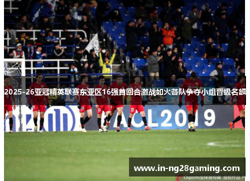 2025-26亚冠精英联赛东亚区16强首回合激战如火各队争夺小组晋级名额