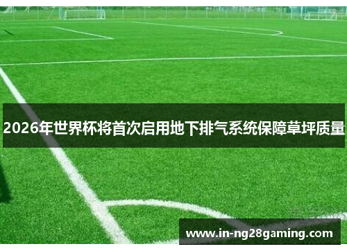 2026年世界杯将首次启用地下排气系统保障草坪质量