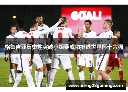 格鲁吉亚历史性突破小组赛成功挺进世界杯十六强 格鲁吉亚历史性突破小组赛成功挺进世界杯十六强