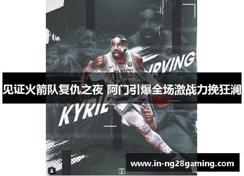 见证火箭队复仇之夜 阿门引爆全场激战力挽狂澜