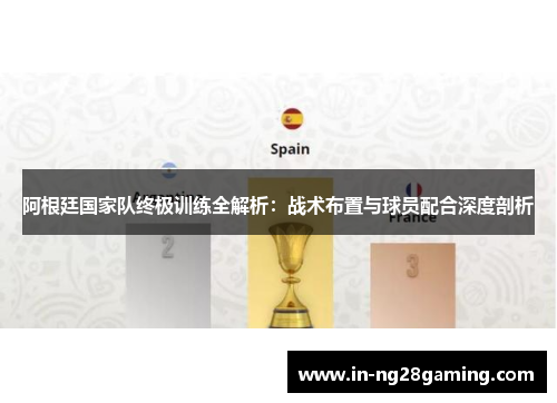 阿根廷国家队终极训练全解析：战术布置与球员配合深度剖析