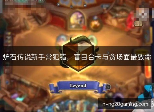 炉石传说新手常犯错,盲目合卡与贪场面最致命 炉石传说新手常犯错,盲目合卡与贪场面最致命